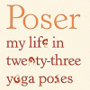 Poser: My Life in Twenty-three Yoga Poses