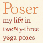 Poser: My Life in Twenty-three Yoga Poses